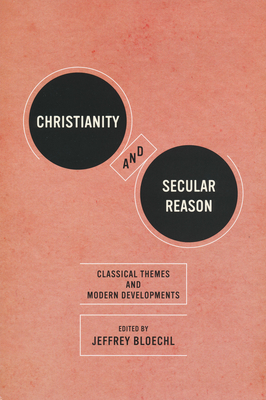 Christianity and Secular Reason: Classical Themes & Modern Developments - Bloechl, Jeffrey (Editor)