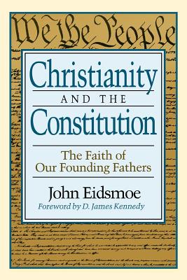 Christianity and the Constitution: The Faith of Our Founding Fathers - Eidsmoe, John, and Kennedy (Foreword by)