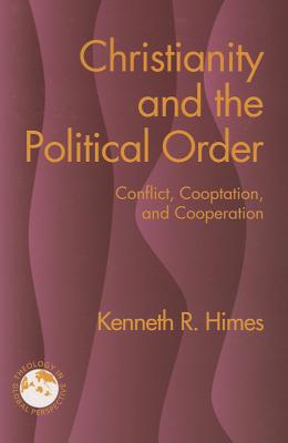 Christianity and the Political Order: Conflict, Cooptation, and Cooperation - Himes, Kenneth R, and Phan, Peter C, Ph.D., STD, DD (Foreword by)