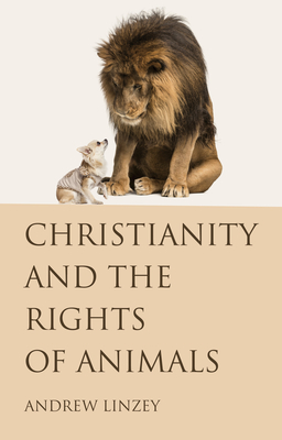 Christianity and the Rights of Animals - Linzey, Andrew