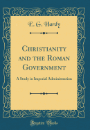 Christianity and the Roman Government: A Study in Imperial Administration (Classic Reprint)