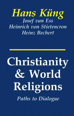 Christianity and World Religions: Paths of Dialogue with Islam, Hinduism, and Buddhism - Kung, Hans, Professor, and Von Stietencron, Heinrich, and Van Ess, Josef