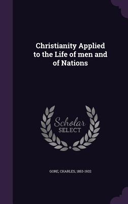 Christianity Applied to the Life of men and of Nations - 1853-1932, Gore Charles