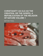 Christianity as Old as the Creation, or the Gospel, a Republication of the Religion of Nature (Classic Reprint)
