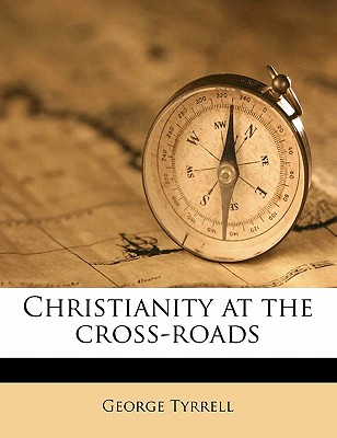 Christianity at the Cross-Roads - Tyrrell, George