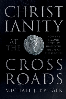 Christianity at the Crossroads: How the Second Century Shaped the Future of the Church - Kruger, Michael J.