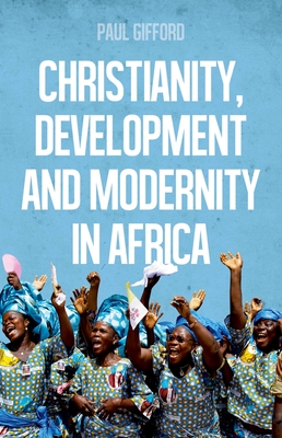 Christianity, Development and Modernity in Africa - Gifford, Paul, Professor