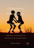 Christianity, Globalization, and Protective Homophobia: Democratic Contestation of Sexuality in Sub-Saharan Africa
