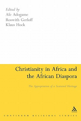 Christianity in Africa and the African Diaspora: The Appropriation of a Scattered Heritage - Adogame, Afe, Dr. (Editor), and Gerloff, Roswith, Dr. (Editor), and Hock, Klaus, Professor (Editor)