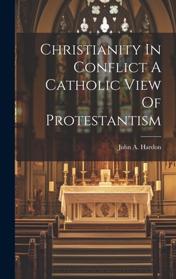 Christianity In Conflict A Catholic View Of Protestantism - Hardon, John A