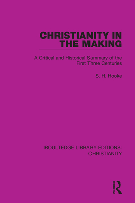 Christianity in the Making: A Critical and Historical Summary of the First Three Centuries - Hooke, S H