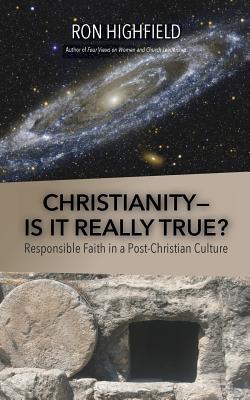 Christianity-Is It Really True?: Responsible Faith in a Post-Christian Culture - Highfield, Ron