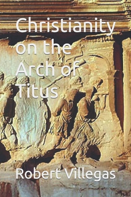 Christianity on the Arch of Titus - Villegas, Robert