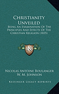 Christianity Unveiled: Being An Examination Of The Principles And Effects Of The Christian Religion (1835)