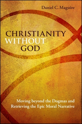 Christianity Without God: Moving Beyond the Dogmas and Retrieving the Epic Moral Narrative - Maguire, Daniel C