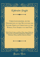 Christianographie, or the Description of the Multitude and Sundry Sorts of Christians in the World, Not Subject to the Pope: With Their Unitie, and How They Agree with the Protestants in the Principall Points of Difference Betweene Them and the Church of