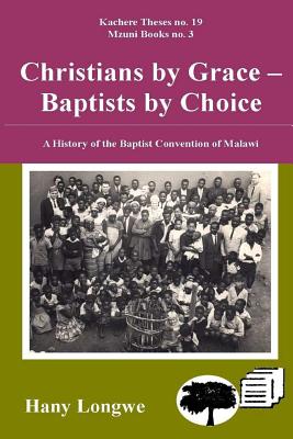 Christians by Grace Baptists by Choice. a History of the Baptist Convention of Malawi - Longwe, Hany