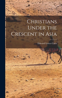 Christians Under the Crescent in Asia - Cutts, Edward Lewes