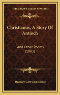 Christianus, a Story of Antioch: And Other Poems (1883)