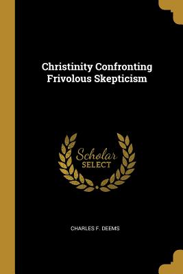 Christinity Confronting Frivolous Skepticism - Deems, Charles F