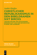 Christlicher Republikanismus in Den Bibeldramen Sixt Bircks: Theater Fr Eine 'Neu Entstehende' Brgerschaft Nach Der Reformation in Basel Und Augsburg