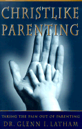 Christlike Parenting: Taking the Pain Out of Parenting