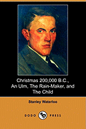 Christmas 200,000 B.C., an Ulm, the Rain-Maker, and the Child (Dodo Press)