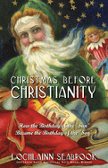 Christmas Before Christianity: How the Birthday of the Sun Became the Birthday of the Son