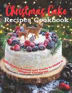 Christmas Cake Recipes Cookbook: 150+ Festive Sweets and Treats to Make a Magical Christmas