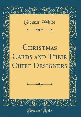 Christmas Cards and Their Chief Designers (Classic Reprint) - White, Gleeson