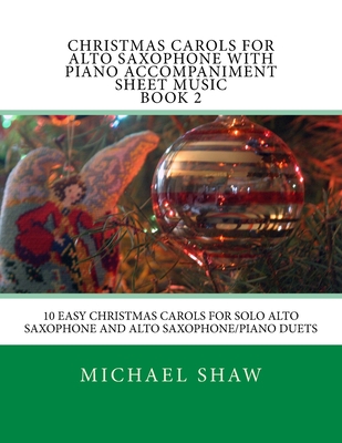 Christmas Carols For Alto Saxophone With Piano Accompaniment Sheet Music Book 2: 10 Easy Christmas Carols For Solo Alto Saxophone And Alto Saxophone/Piano Duets - Shaw, Michael