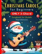 Christmas Carols for Beginners ONLY 3-Chord Songbook for Ukulele: Play and Sing 37 Easy Holiday Songs Includes Sheet Music with TAB & Lyrics Super Simple Book for Kids