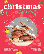 Christmas Cooking Made Easy: A Cookbook Full of Simple and Delightful Recipes for Your Holiday Table
