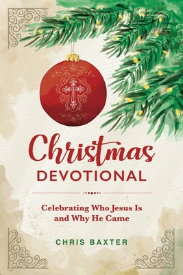 Christmas Devotional: Celebrating Who Jesus Is and Why He Came - Baxter, Chris