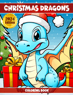 Christmas Dragons Coloring Book: Christmas Coloring Book Featuring A Collection of Cute Little Dragons - Amazing Coloring Pages For All Ages - Fantasy Dragons and Festive Holiday Scenes- Winter Birthday for Stress Relief and Relaxation - 2024 Edition