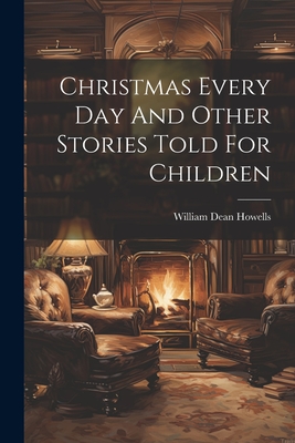 Christmas Every Day And Other Stories Told For Children - Howells, William Dean