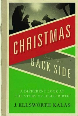 Christmas from the Back Side: A Different Look at the Story of Jesus Birth - Kalas, J Ellsworth