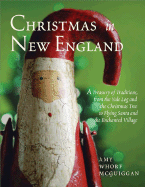 Christmas in New England: A Treasury of Traditions, from the Yule Log and the Christmas Tree to Flying Santa and the Enchanted Village
