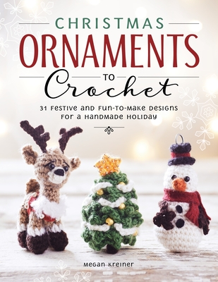 Christmas Ornaments to Crochet: 31 Festive and Fun-To-Make Designs for a Handmade Holiday - Kreiner, Megan