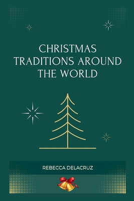 Christmas Traditions Around The World: Christmas Celebrations Across Continents - Delacruz, Rebecca