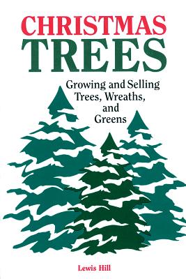 Christmas Trees: Growing and Selling Trees, Wreaths, and Greens - Hill, Lewis
