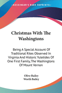 Christmas With The Washingtons: Being A Special Account Of Traditional Rites Observed In Virginia And Historic Yuletides Of One First Family, The Washingtons Of Mount Vernon