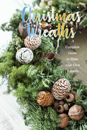 Christmas Wreaths: A Complete Guide to Make Your Own Wreaths: Perfect Gift Ideas for Christmas