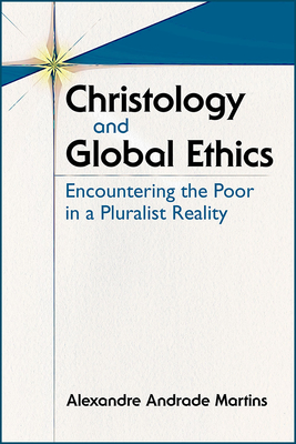 Christology and Global Ethics: Encountering the Poor in a Pluralist Reality - Martins, Alexandre A