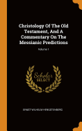 Christology of the Old Testament, and a Commentary on the Messianic Predictions; Volume 1