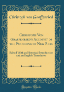 Christoph Von Graffenried's Account of the Founding of New Bern: Edited with an Historical Introduction and an English Translation (Classic Reprint)