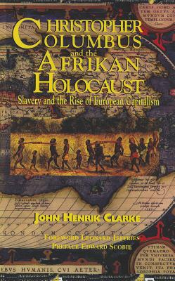 Christopher Columbus and the Afrikan Holocaust: Slavery and the Rise of European Capitalism - Clarke, John Henrik, and Jeffries, Leonard (Foreword by), and Scobie, Edward (Preface by)