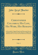 Christopher Columbus; His Life, His Work, His Remains, Vol. 1: As Revealed by Original Printed and Manuscript Records, Together with an Essay on Peter Martyr of Anghera and Bartolome de Las Casas, the First Historians of America (Classic Reprint)