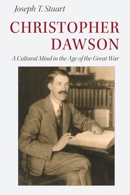 Christopher Dawson: A Cultural Mind in the Age of the Great War - Stuart, Jospeh T.