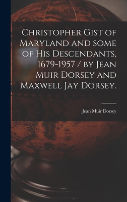 Christopher Gist of Maryland and Some of His Descendants, 1679-1957 / by Jean Muir Dorsey and Maxwell Jay Dorsey. - Dorsey, Jean Muir 1890-